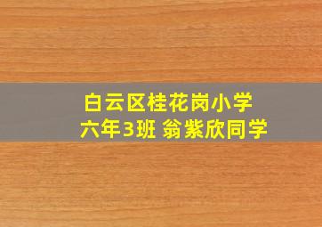 白云区桂花岗小学 六年3班 翁紫欣同学